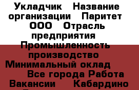 Укладчик › Название организации ­ Паритет, ООО › Отрасль предприятия ­ Промышленность, производство › Минимальный оклад ­ 25 500 - Все города Работа » Вакансии   . Кабардино-Балкарская респ.